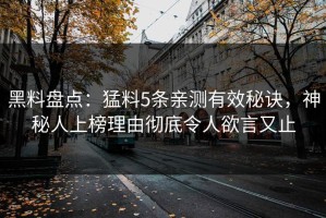 黑料盘点：猛料5条亲测有效秘诀，神秘人上榜理由彻底令人欲言又止