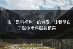 一条“黑料福利”的转发，让我明白了越像爆料越要核实