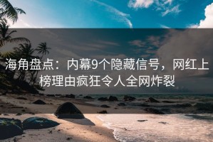 海角盘点：内幕9个隐藏信号，网红上榜理由疯狂令人全网炸裂