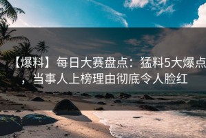 【爆料】每日大赛盘点：猛料5大爆点，当事人上榜理由彻底令人脸红