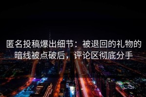 匿名投稿爆出细节：被退回的礼物的暗线被点破后，评论区彻底分手