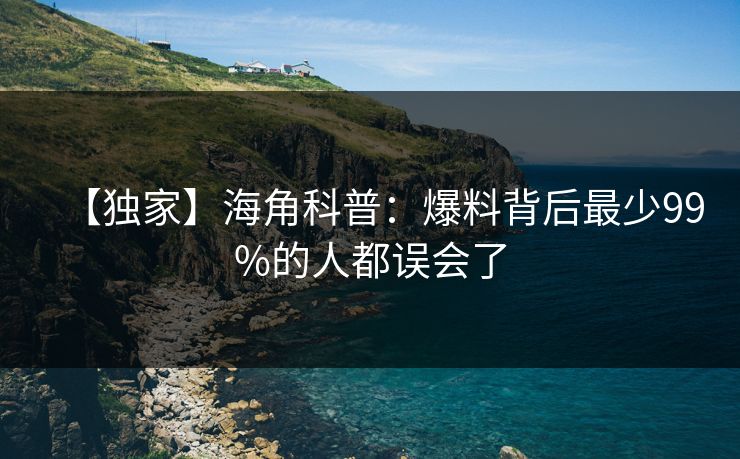 【独家】海角科普:爆料背后最少99%的人都误会了 【独家】海角科普:爆料背后最少99%的人都误会了