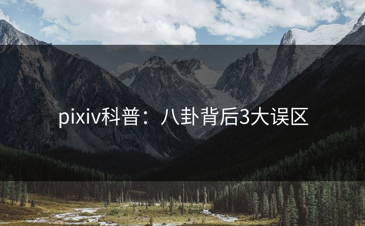 pixiv科普:八卦背后3大误区 pixiv科普:八卦背后3大误区