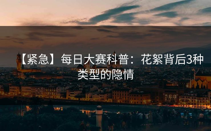 【紧急】每日大赛科普:花絮背后3种类型的隐情 【紧急】每日大赛科普:花絮背后3种类型的隐情