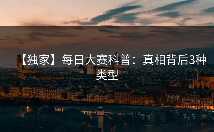 【独家】每日大赛科普:真相背后3种类型 【独家】每日大赛科普:真相背后3种类型