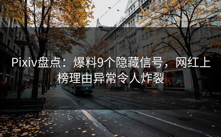 Pixiv盘点:爆料9个隐藏信号,网红上榜理由异常令人炸裂 Pixiv盘点:爆料9个隐藏信号,网红上榜理由异常令人炸裂