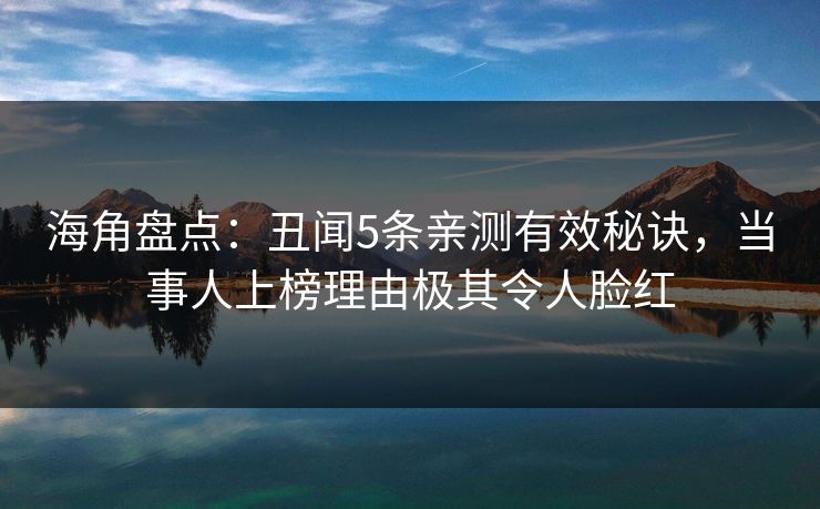 海角盘点:丑闻5条亲测有效秘诀,当事人上榜理由极其令人脸红 海角盘点:丑闻5条亲测有效秘诀,当事人上榜理由极其令人脸红