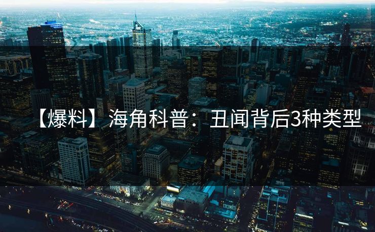 【爆料】海角科普:丑闻背后3种类型 【爆料】海角科普:丑闻背后3种类型