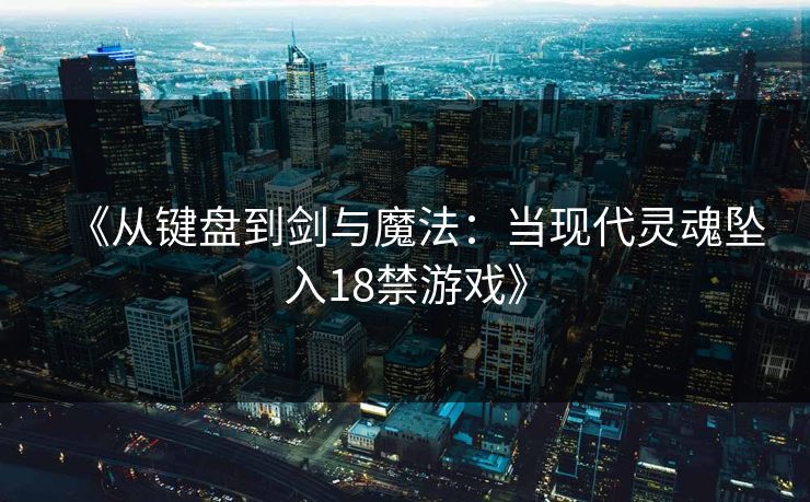 《从键盘到剑与魔法:当现代灵魂坠入18禁游戏》 《从键盘到剑与魔法:当现代灵魂坠入18禁游戏》