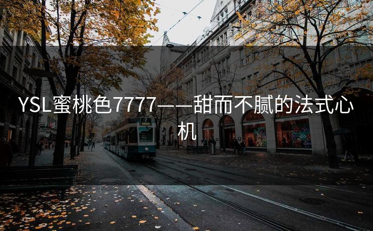 YSL蜜桃色7777——甜而不腻的法式心机 YSL蜜桃色7777——甜而不腻的法式心机