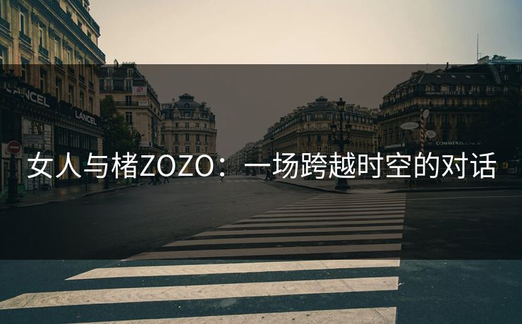 女人与楮ZOZO：一场跨越时空的对话