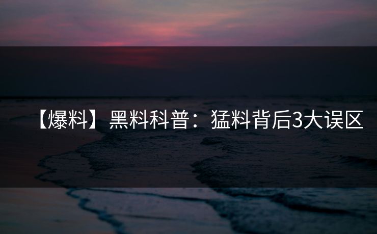 【爆料】黑料科普：猛料背后3大误区