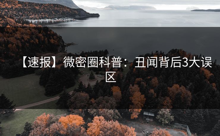 【速报】微密圈科普：丑闻背后3大误区