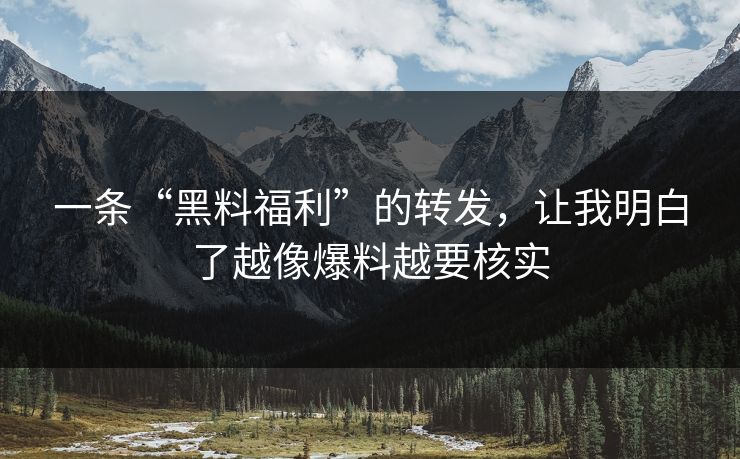 一条“黑料福利”的转发，让我明白了越像爆料越要核实