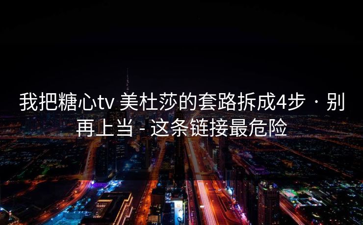 我把糖心tv 美杜莎的套路拆成4步 · 别再上当 - 这条链接最危险 我把糖心tv 美杜莎的套路拆成4步 · 别再上当 - 这条链接最危险