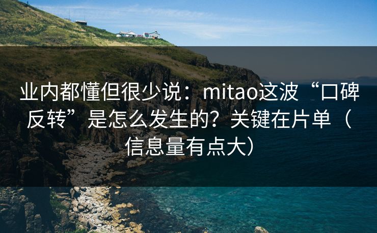 业内都懂但很少说:mitao这波“口碑反转”是怎么发生的?关键在片单(信息量有点大) 业内都懂但很少说:mitao这波“口碑反转”是怎么发生的?关键在片单(信息量有点大)